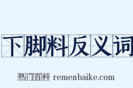 下脚料反义词是什么意思的图片
